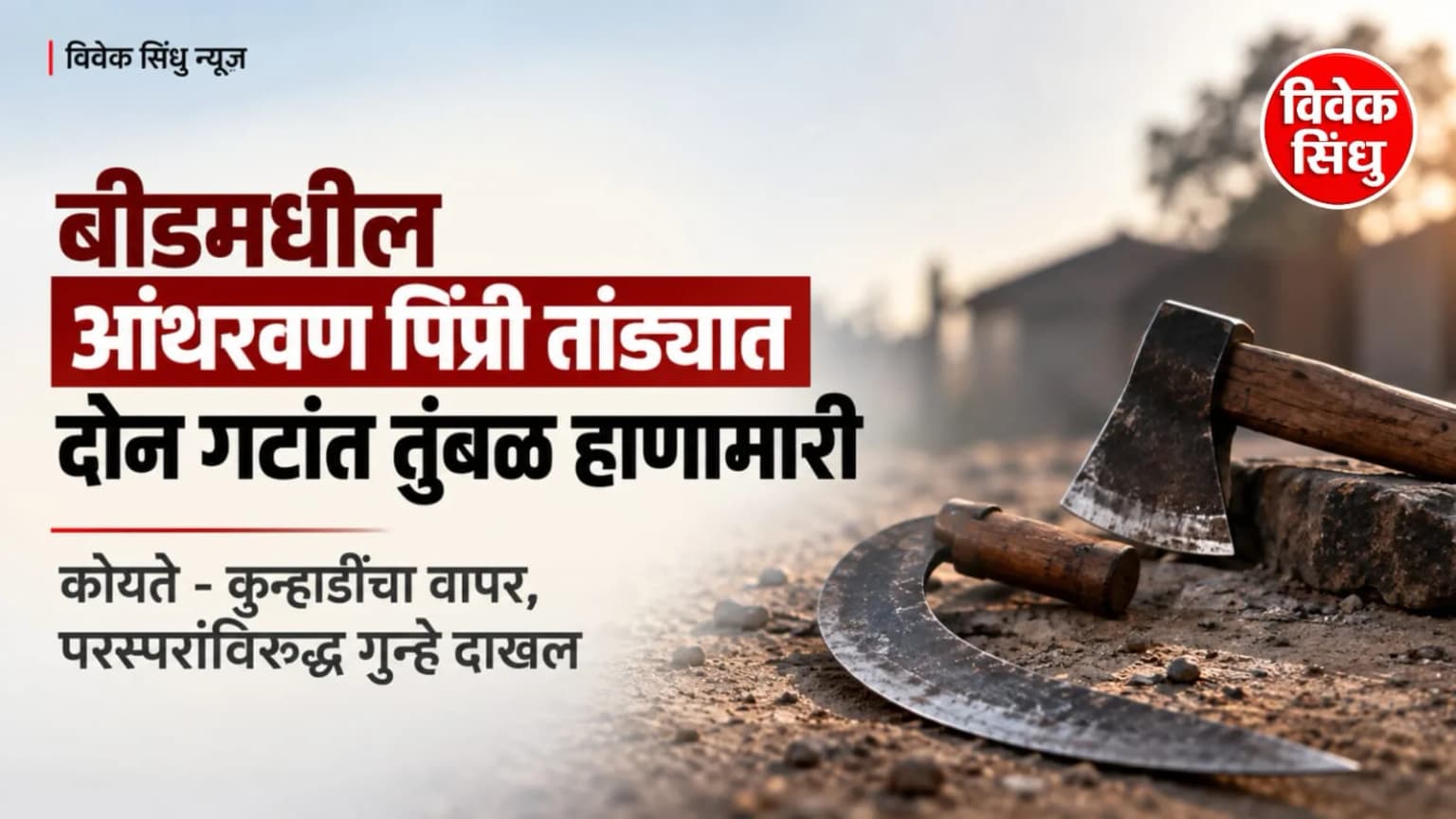बीडमधील आंथरवण पिंप्री तांड्यात दोन गटांत तुंबळ हाणामारी; कोयते - कुऱ्हाडींचा वापर, परस्परांविरुद्ध गुन्हे दाखल