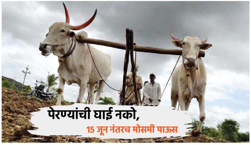 पेरण्यांची घाई नको, 15 जून नंतरच मोसमी पाऊस