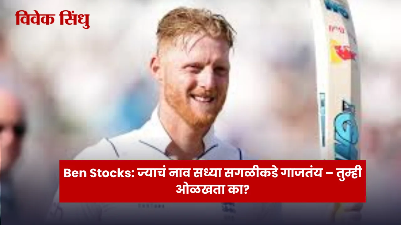 Ben Stocks : ज्याचं नाव सध्या सगळीकडे गाजतंय – तुम्ही ओळखता का?