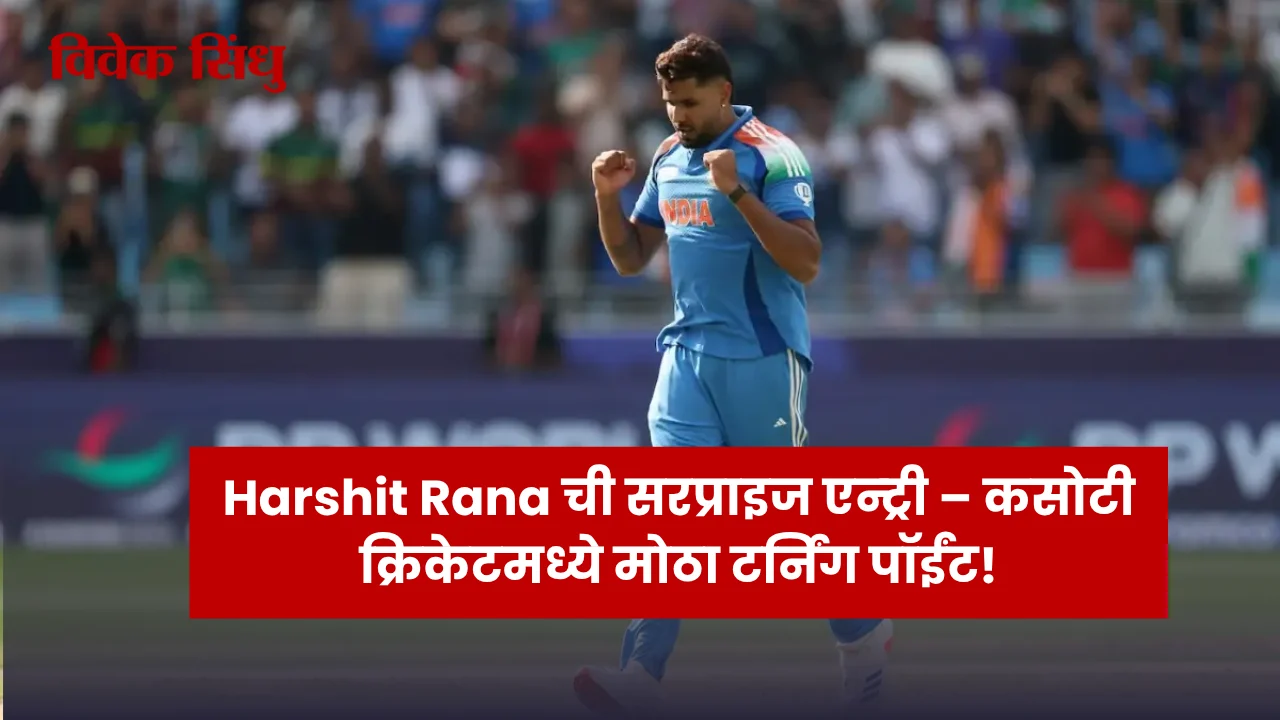 Harshit Rana ची सरप्राइज एन्ट्री – कसोटी क्रिकेटमध्ये मोठा टर्निंग पॉईंट!