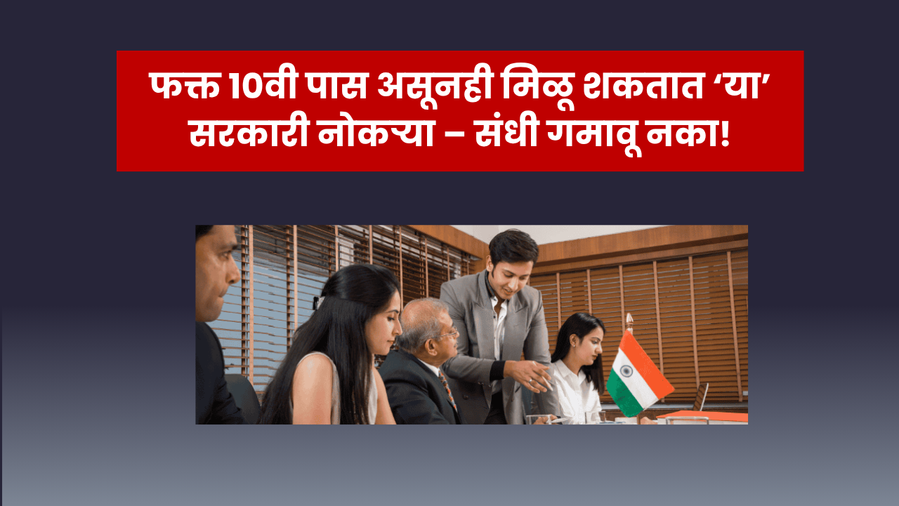 फक्त १०वी पास असूनही मिळू शकतात ‘या’ सरकारी नोकऱ्या – संधी गमावू नका!
